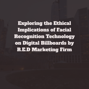 Exploring the Ethical Implications of Facial Recognition Technology on Digital Billboards by R.E.D Marketing Firm